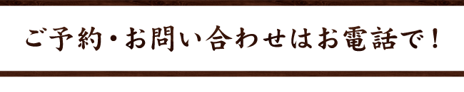 ご予約・お問い合わせはお電話で！